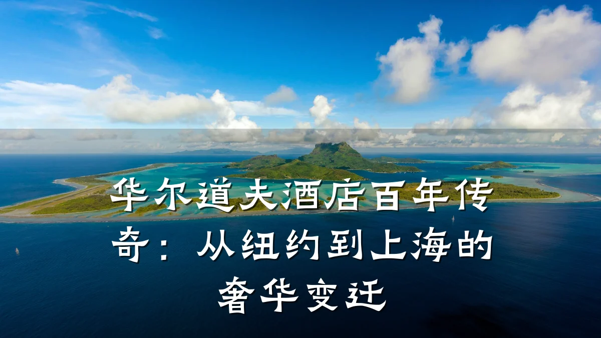 华尔道夫酒店百年传奇:从纽约到上海的奢华变迁