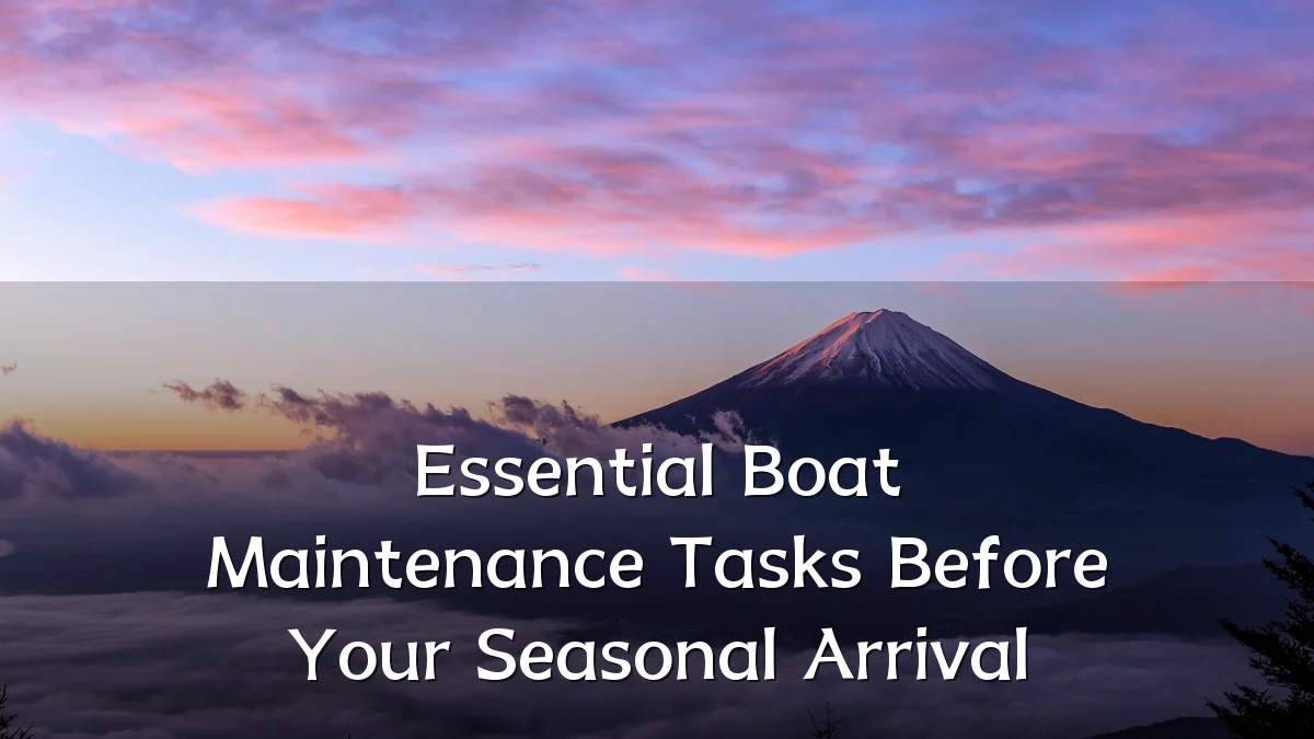 Essential Boat Maintenance Tasks Before Your Seasonal Arrival