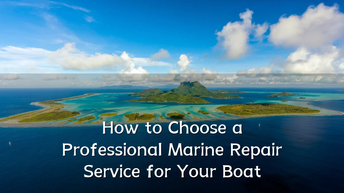 How to Choose a Professional Marine Repair Service for Your Boat