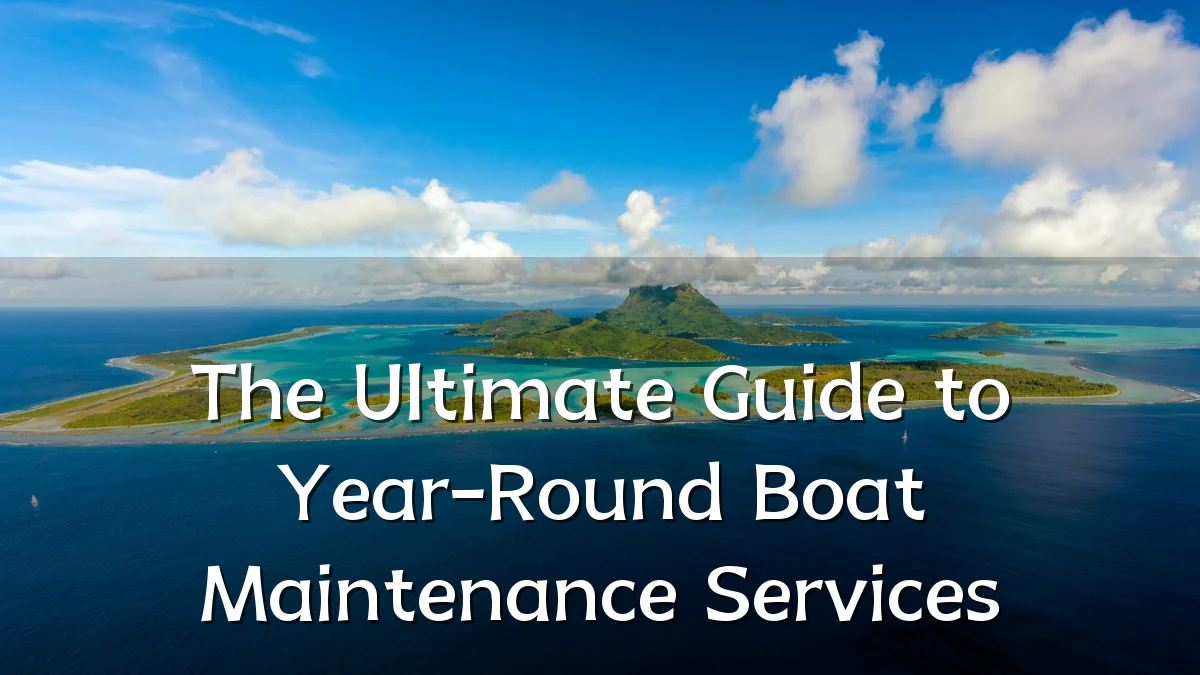 The Ultimate Guide to Year-Round Boat Maintenance Services