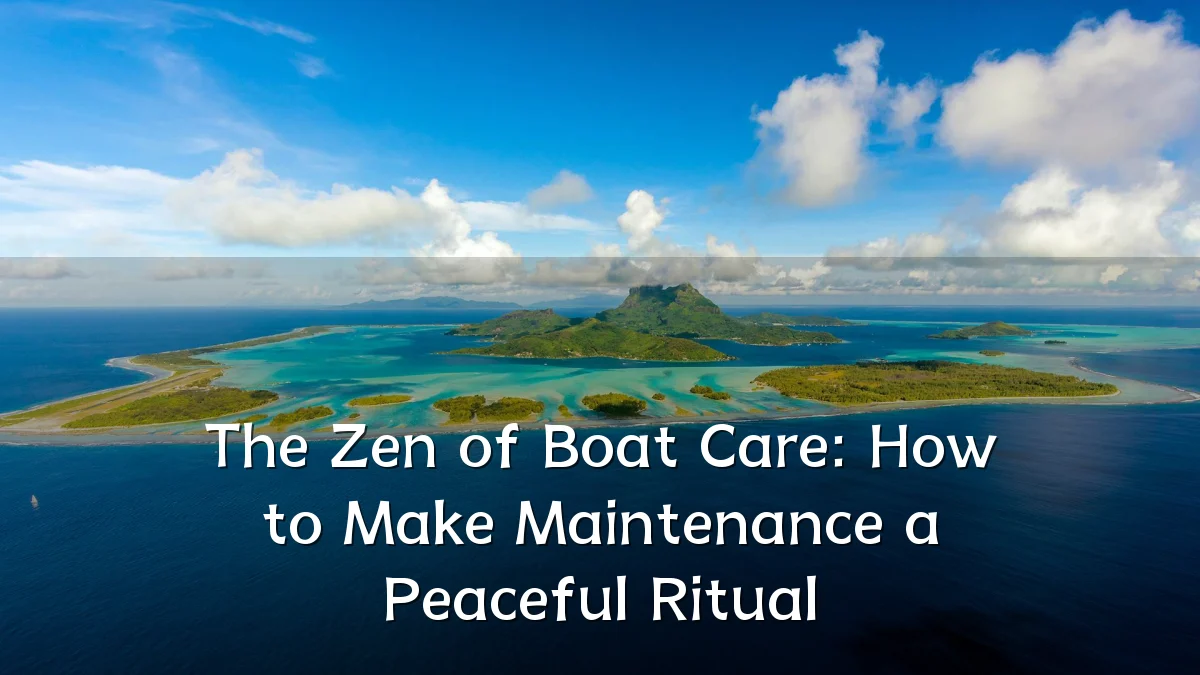 The Zen of Boat Care: How to Make Maintenance a Peaceful Ritual