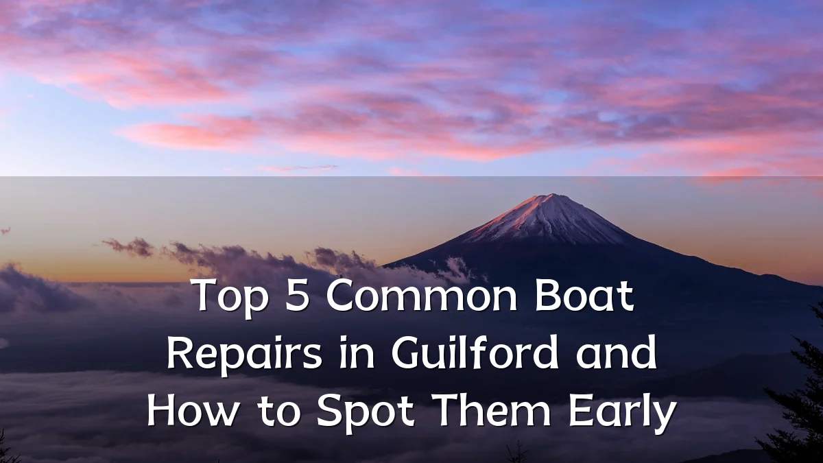 Top 5 Common Boat Repairs in Guilford and How to Spot Them Early
