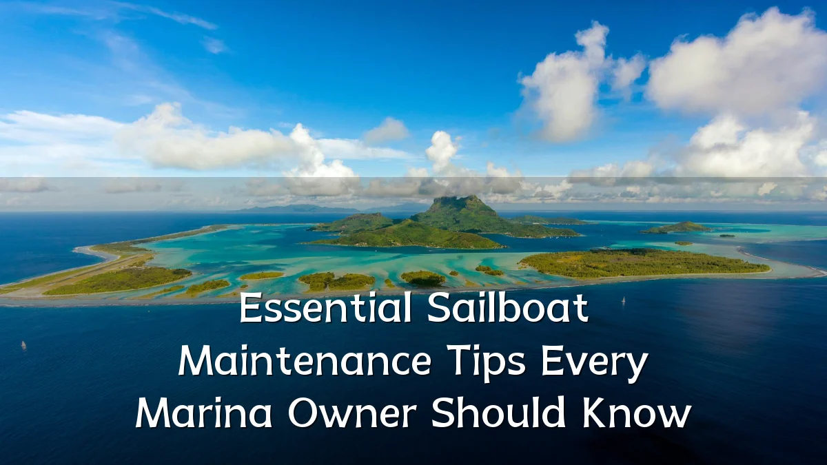 Essential Sailboat Maintenance Tips Every Marina Owner Should Know