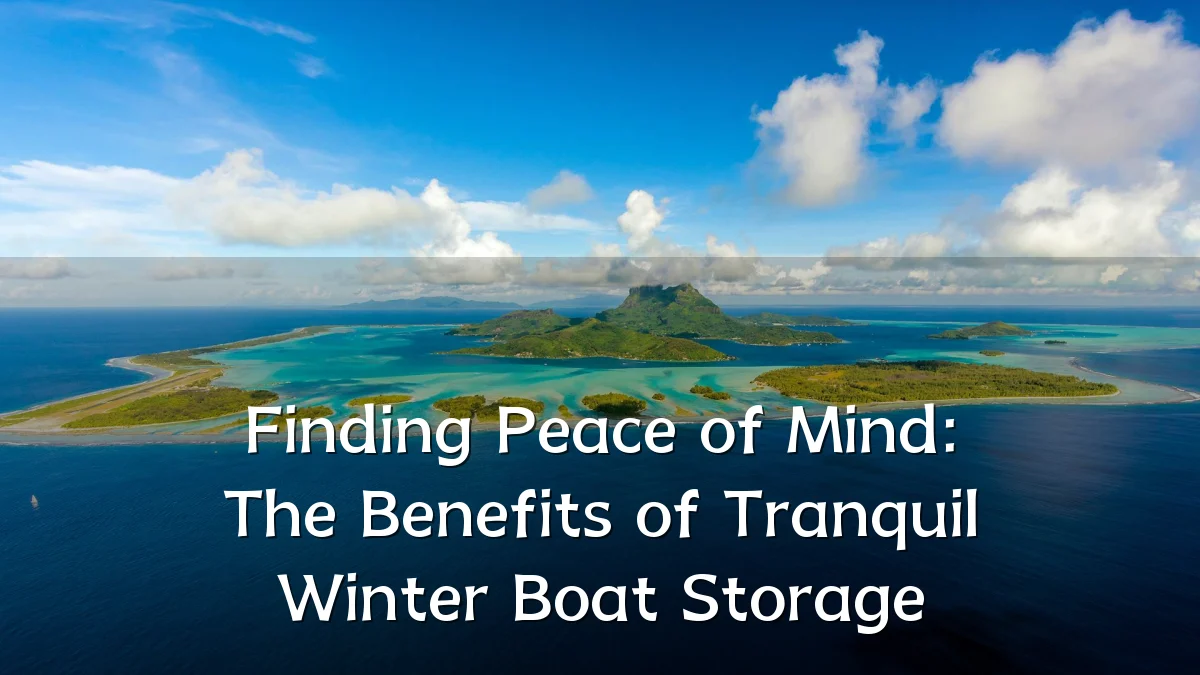 Finding Peace of Mind: The Benefits of Tranquil Winter Boat Storage