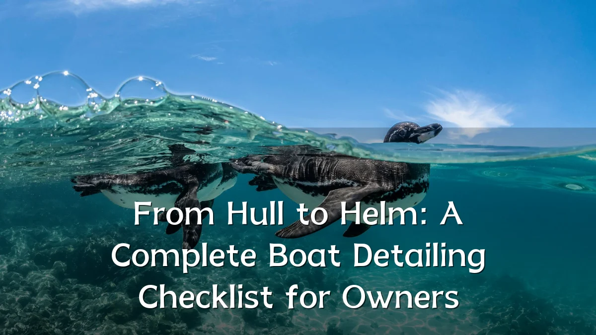 From Hull to Helm: A Complete Boat Detailing Checklist for Owners