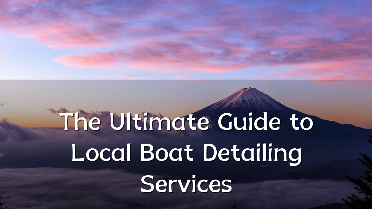 The Ultimate Guide to Local Boat Detailing Services