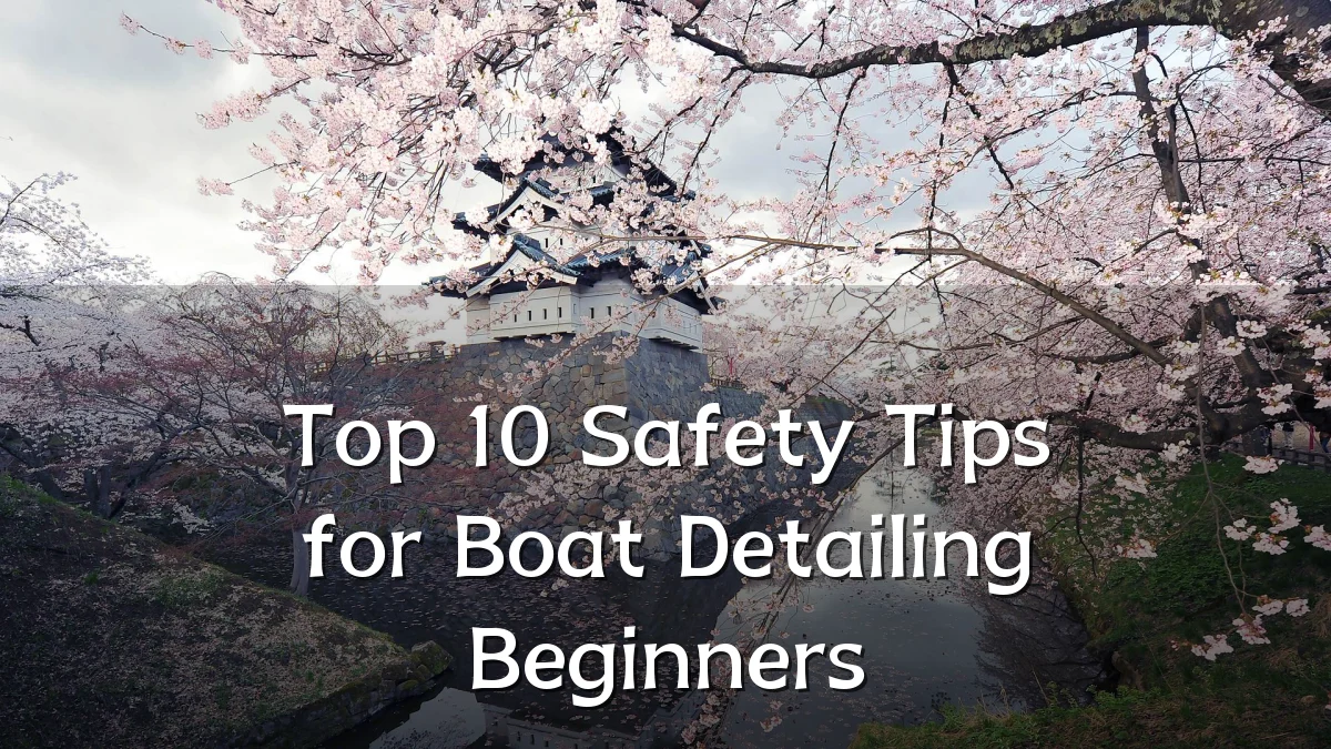 Top 10 Safety Tips for Boat Detailing Beginners