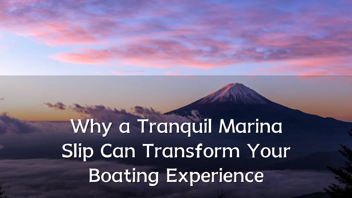 Why a Tranquil Marina Slip Can Transform Your Boating Experience