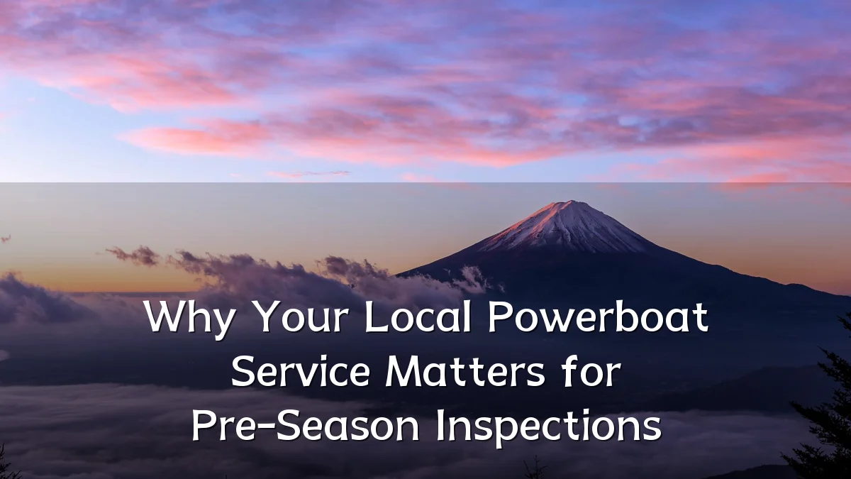 Why Your Local Powerboat Service Matters for Pre-Season Inspections