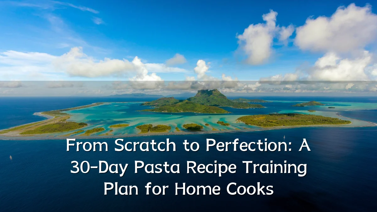 From Scratch to Perfection: A 30-Day Pasta Recipe Training Plan for Home Cooks