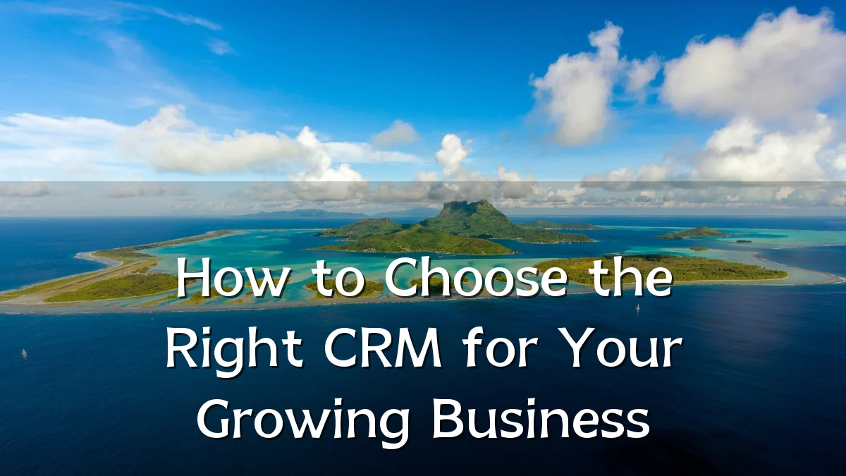 How to Choose the Right CRM for Your Growing Business